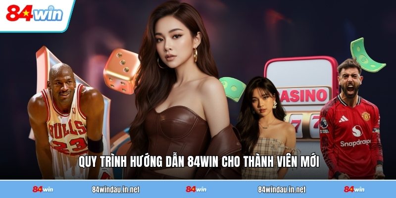 quy-trinh-huong-dan-84win-cho-thanh-vien-moi