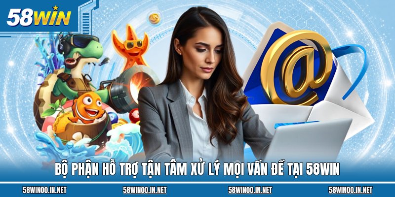 Bộ phận hỗ trợ tận tâm xử lý mọi vấn đề tại 58Win